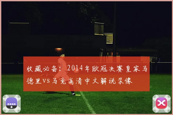 收藏必备：2014年欧冠决赛皇家马德里vs马竞高清中文解说录像