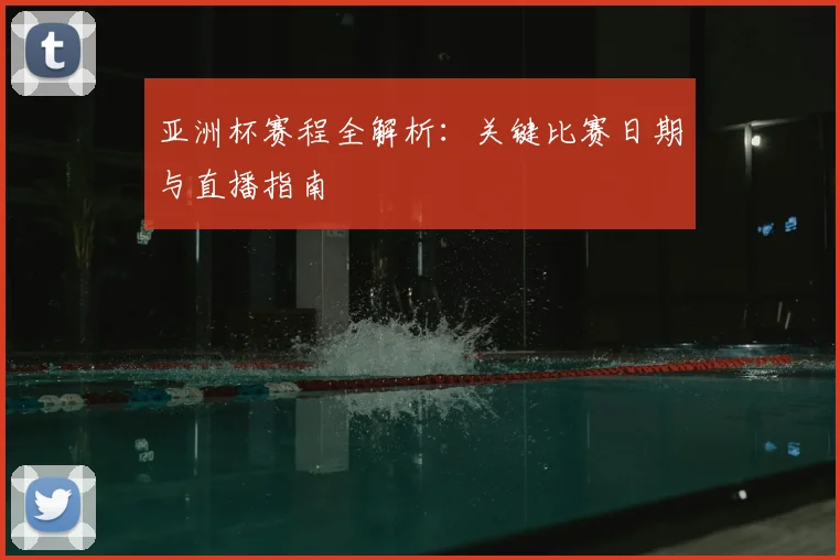 亚洲杯赛程全解析：关键比赛日期与直播指南