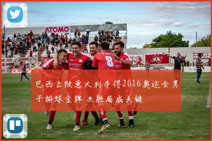 巴西击败意大利夺得2016奥运会男子排球金牌 决胜局成关键