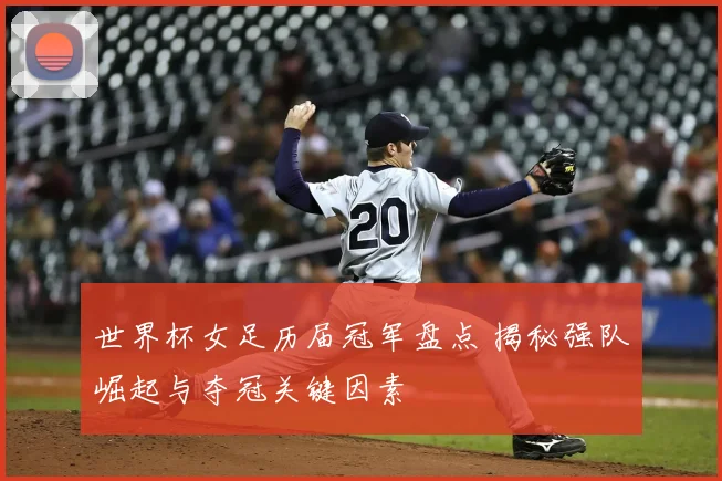 世界杯女足历届冠军盘点 揭秘强队崛起与夺冠关键因素