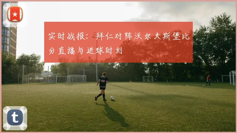 实时战报：拜仁对阵沃尔夫斯堡比分直播与进球时刻