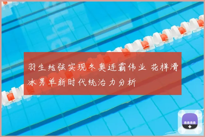 羽生结弦实现冬奥连霸伟业 花样滑冰男单新时代统治力分析