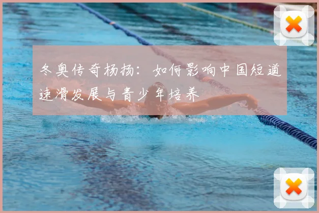 冬奥传奇杨扬：如何影响中国短道速滑发展与青少年培养