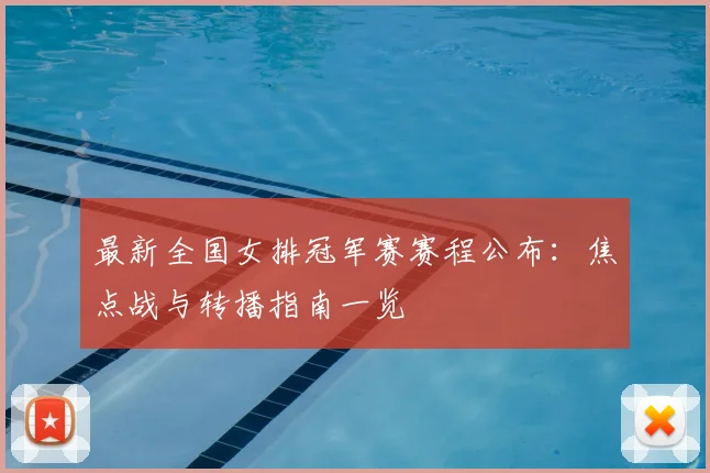 最新全国女排冠军赛赛程公布：焦点战与转播指南一览
