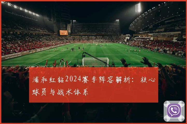 浦和红钻2024赛季阵容解析：核心球员与战术体系