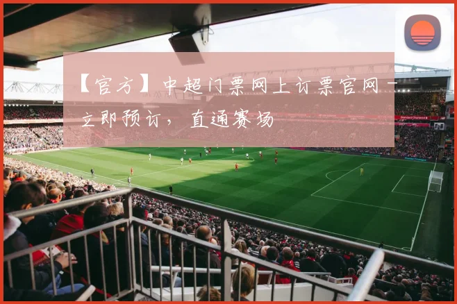 【官方】中超门票网上订票官网 - 立即预订，直通赛场