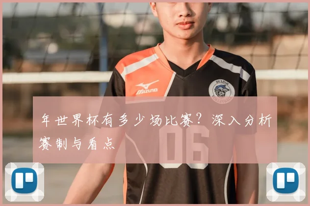 年世界杯有多少场比赛？深入分析赛制与看点