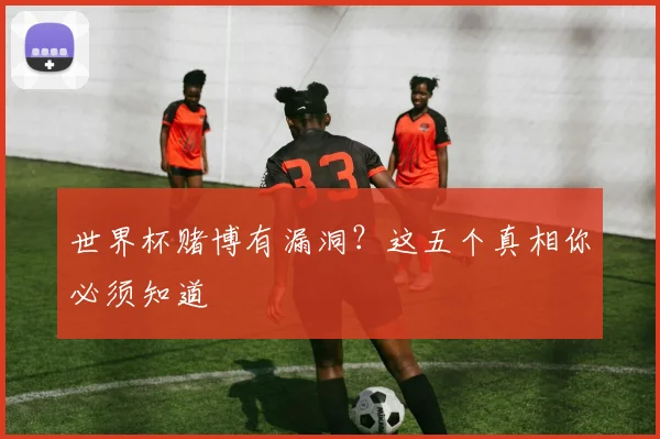 世界杯赌博有漏洞？这五个真相你必须知道
