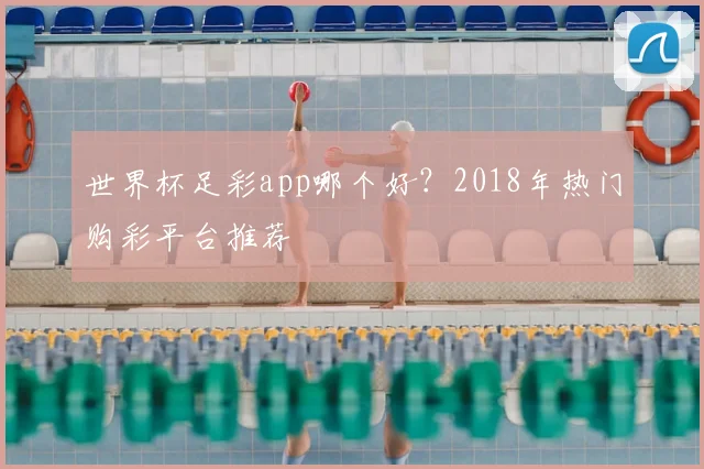 世界杯足彩app哪个好?2018年热门购彩平台推荐