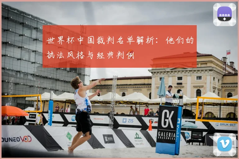 世界杯中国裁判名单解析:他们的执法风格与经典判例