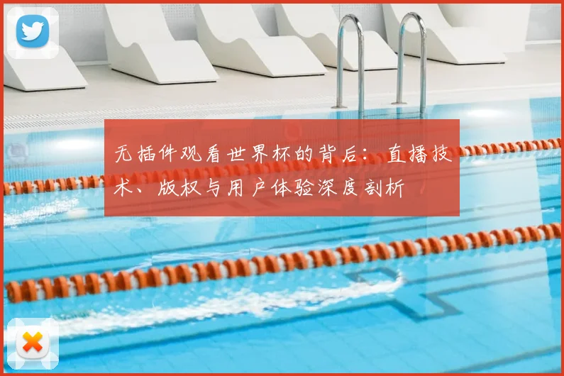 无插件观看世界杯的背后：直播技术、版权与用户体验深度剖析