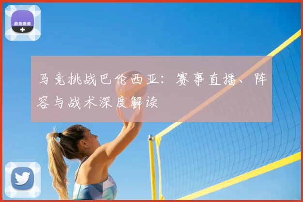 马竞挑战巴伦西亚：赛事直播、阵容与战术深度解读