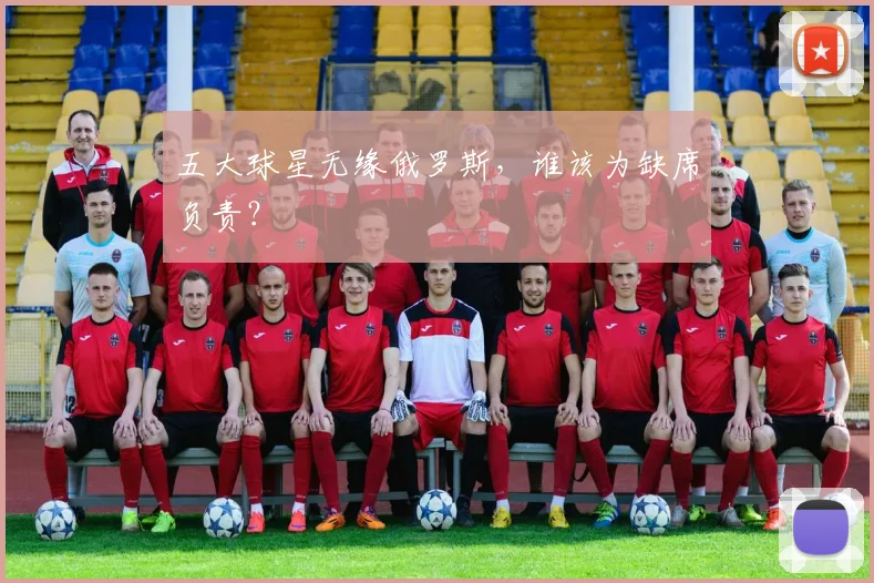 五大球星无缘俄罗斯,谁该为缺席负责?