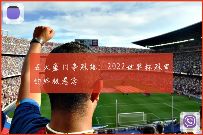 五大豪门争冠路:2022世界杯冠军的终极悬念