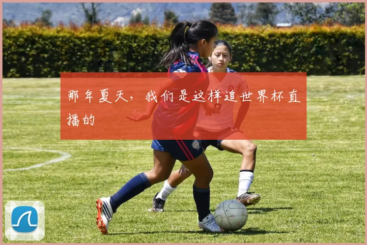 那年夏天，我们是这样追世界杯直播的