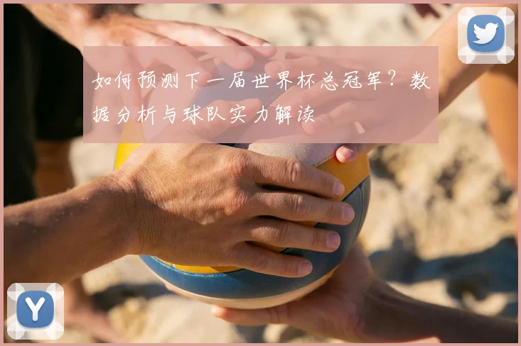 如何预测下一届世界杯总冠军?数据分析与球队实力解读