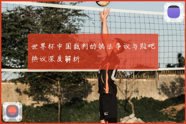 世界杯中国裁判的执法争议与贴吧热议深度解析