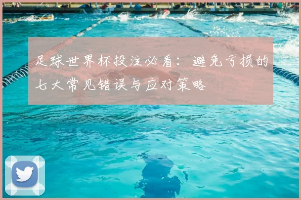 足球世界杯投注必看:避免亏损的七大常见错误与应对策略
