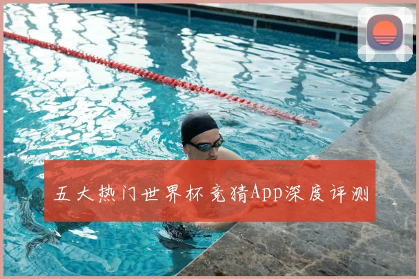 五大热门世界杯竞猜App深度评测