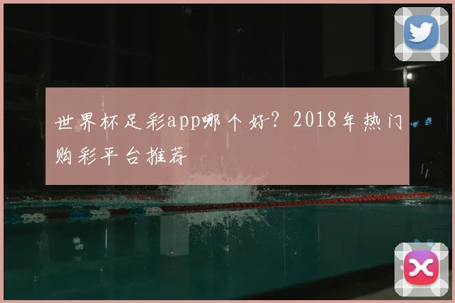 世界杯足彩app哪个好？2018年热门购彩平台推荐