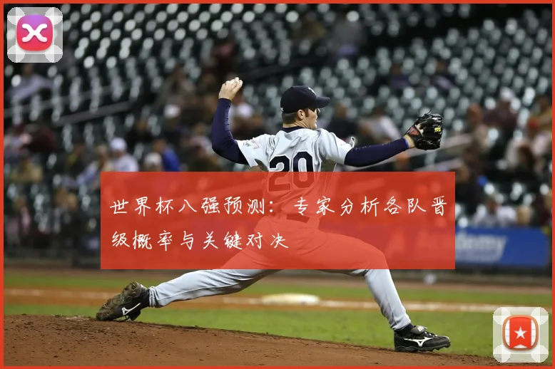 世界杯八强预测：专家分析各队晋级概率与关键对决