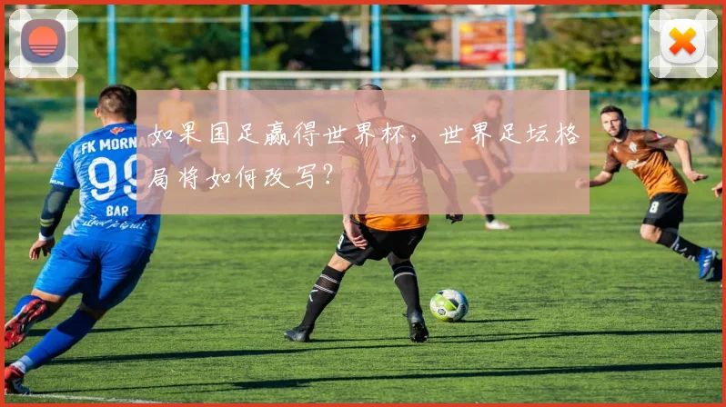 如果国足赢得世界杯,世界足坛格局将如何改写?