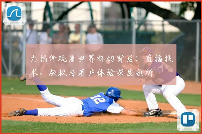 无插件观看世界杯的背后:直播技术、版权与用户体验深度剖析