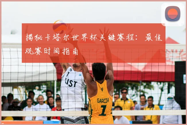 揭秘卡塔尔世界杯关键赛程:最佳观赛时间指南