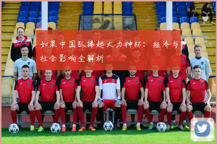 如果中国队捧起大力神杯：经济与社会影响全解析