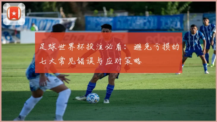 足球世界杯投注必看：避免亏损的七大常见错误与应对策略