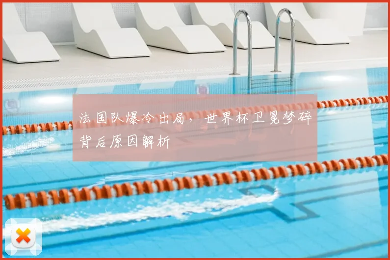法国队爆冷出局，世界杯卫冕梦碎背后原因解析