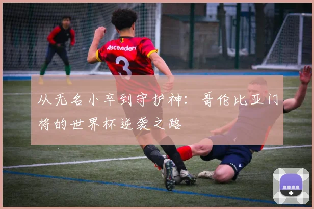 从无名小卒到守护神：哥伦比亚门将的世界杯逆袭之路