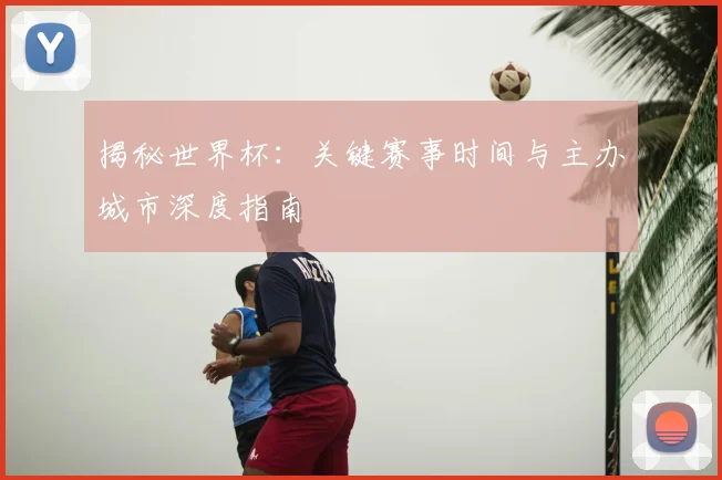 揭秘世界杯：关键赛事时间与主办城市深度指南