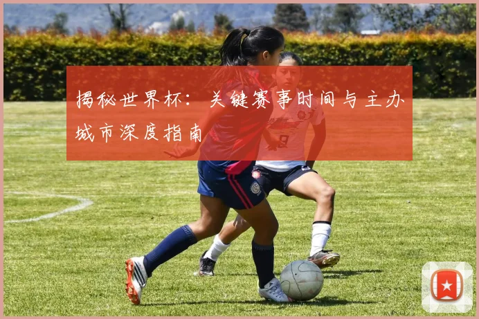 揭秘世界杯:关键赛事时间与主办城市深度指南