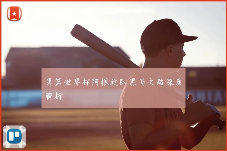 男篮世界杯阿根廷队黑马之路深度解析