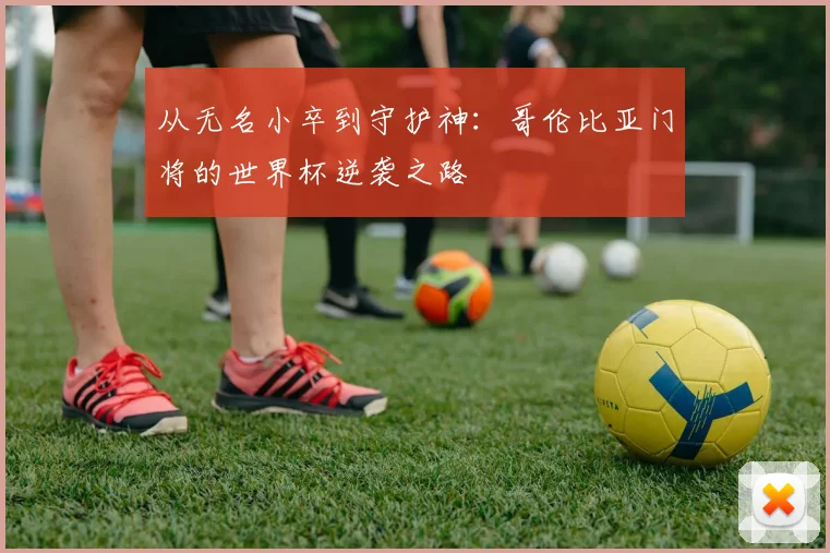 从无名小卒到守护神：哥伦比亚门将的世界杯逆袭之路