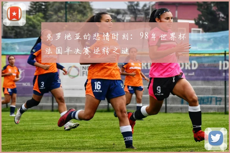 克罗地亚的悲情时刻：98年世界杯法国半决赛逆转之谜