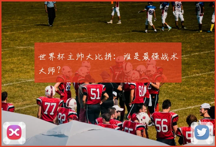 世界杯主帅大比拼：谁是最强战术大师？