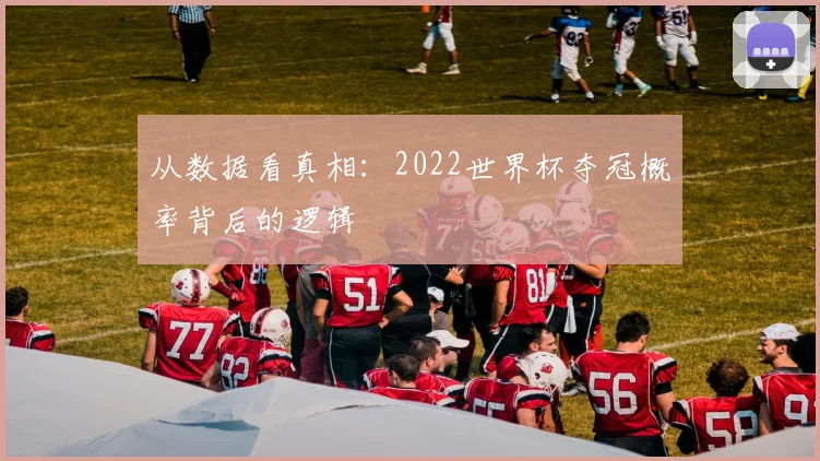 从数据看真相：2022世界杯夺冠概率背后的逻辑