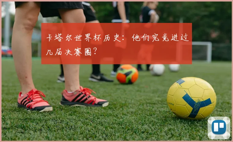 卡塔尔世界杯历史：他们究竟进过几届决赛圈？
