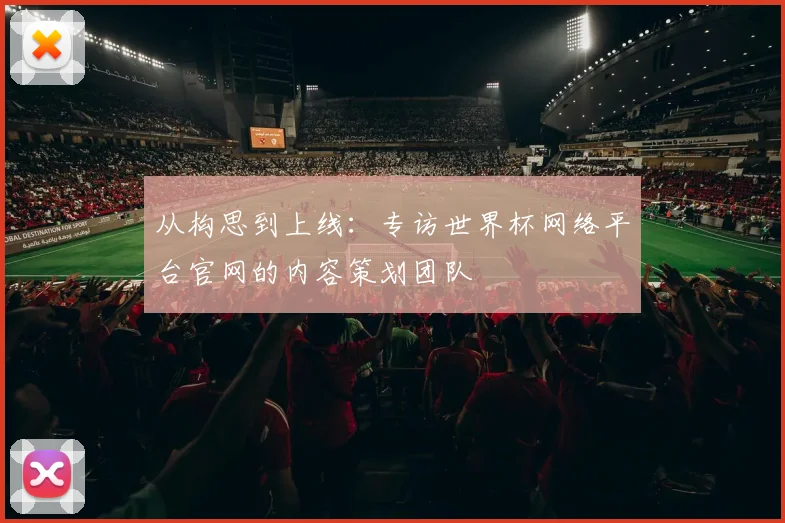 从构思到上线：专访世界杯网络平台官网的内容策划团队