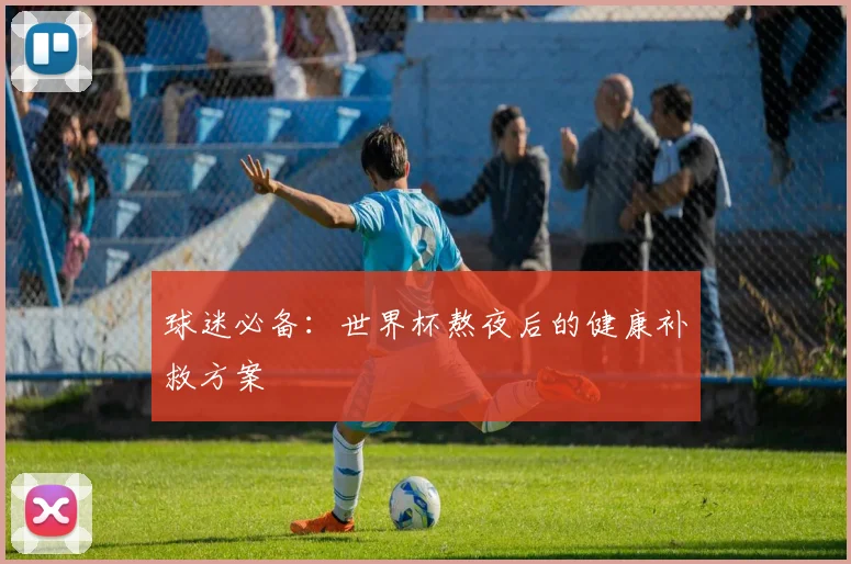 球迷必备：世界杯熬夜后的健康补救方案