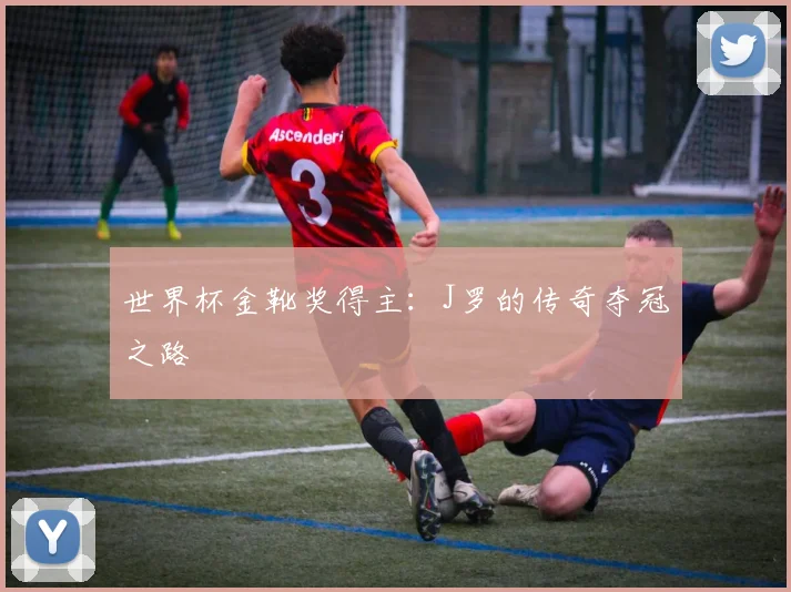 世界杯金靴奖得主：J罗的传奇夺冠之路